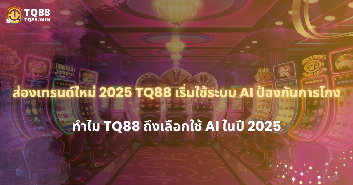 ส่องเทรนด์ใหม่ 2025 TQ88 เริ่มใช้ระบบ AI ป้องกันการโกง
