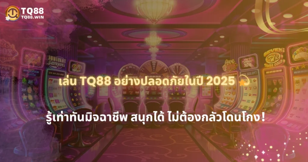 2025 เล่น TQ88 อย่างไร ให้ปลอดภัยจากมิจฉาชีพออนไลน์