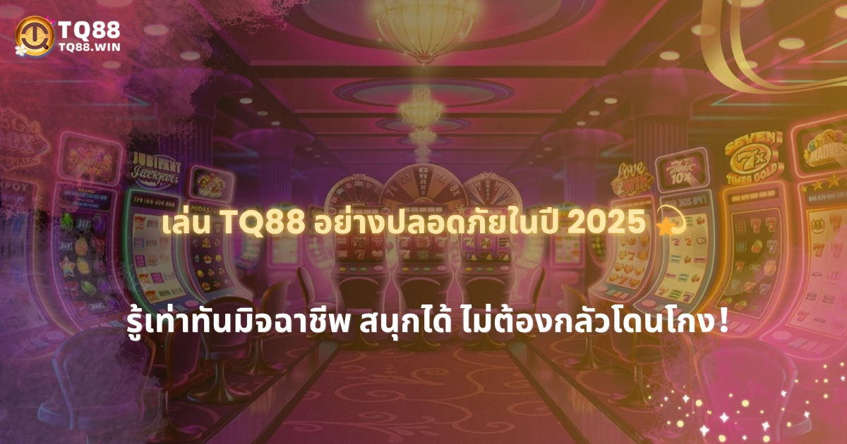2025 เล่น TQ88 อย่างไร ให้ปลอดภัยจากมิจฉาชีพออนไลน์