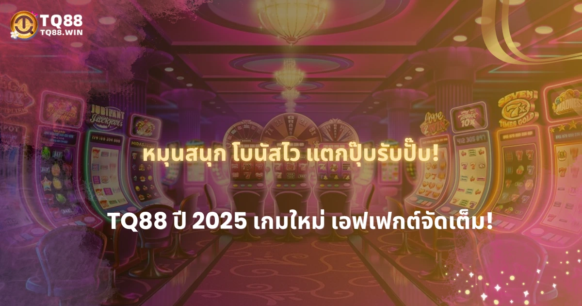 เปิดตัวเกมสล็อตใหม่ปี 2025 จาก TQ88 เอฟเฟกต์จัดเต็ม โบนัสแตกไว